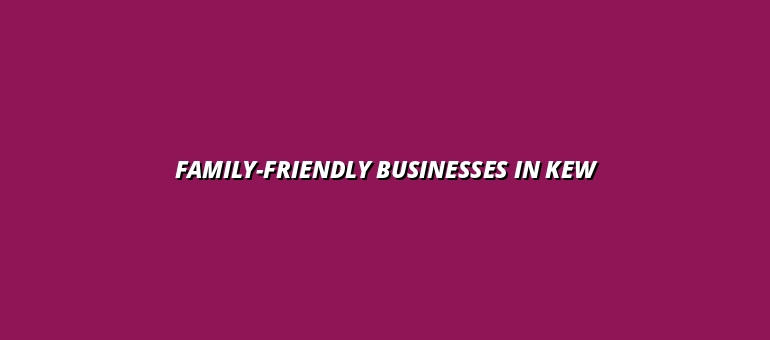Family-Friendly Businesses in Kew Australia: Kid-Focused Shops and Services